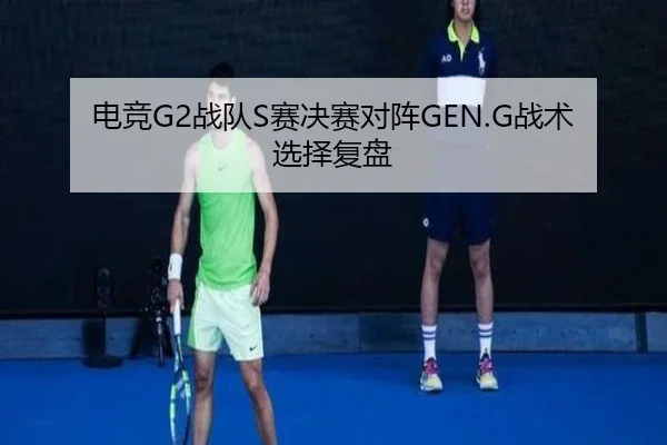 电竞G2战队S赛决赛对阵GEN.G战术选择复盘